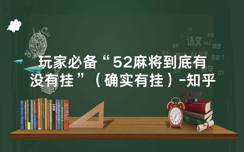 玩家必备“52麻将到底有没有挂”（确实有挂）-知乎