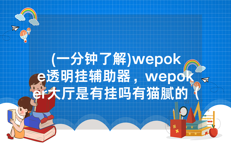 (一分钟了解)wepoke透明挂辅助器，wepoker大厅是有挂吗有猫腻的（有挂规律）