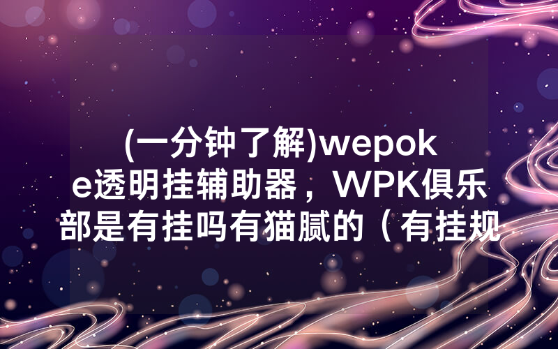 (一分钟了解)wepoke透明挂辅助器，WPK俱乐部是有挂吗有猫腻的（有挂规律）