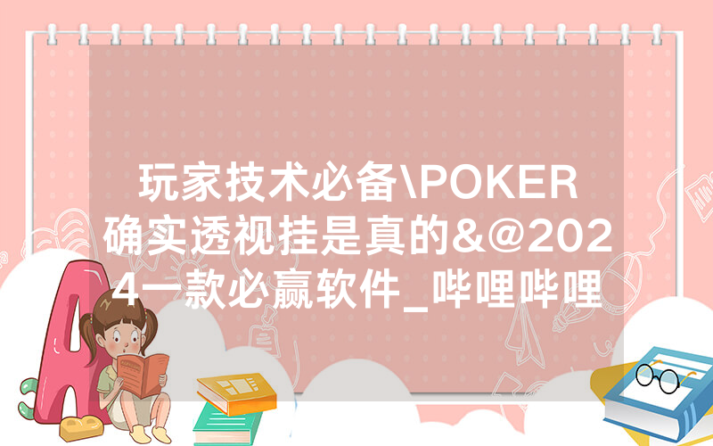 玩家技术必备\POKER确实透视挂是真的&@2024一款必赢软件_哔哩哔哩