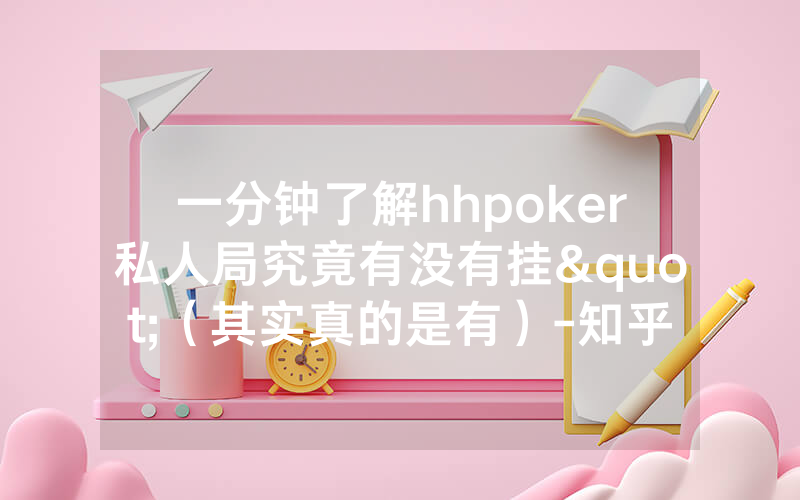 一分钟了解hhpoker私人局究竟有没有挂"（其实真的是有）-知乎