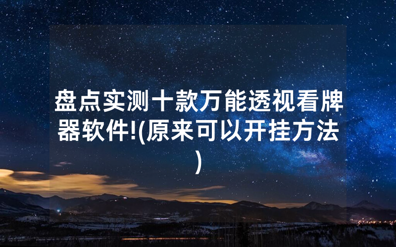 盘点实测十款万能透视看牌器软件!(原来可以开挂方法)
