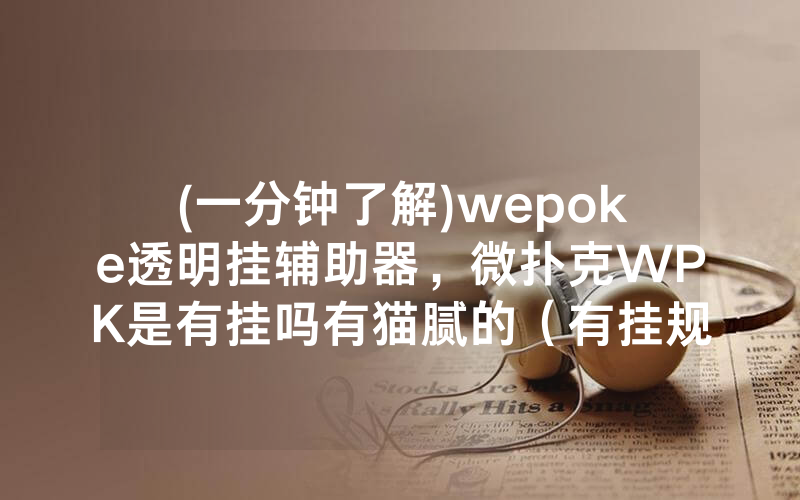 (一分钟了解)wepoke透明挂辅助器，微扑克WPK是有挂吗有猫腻的（有挂规律）