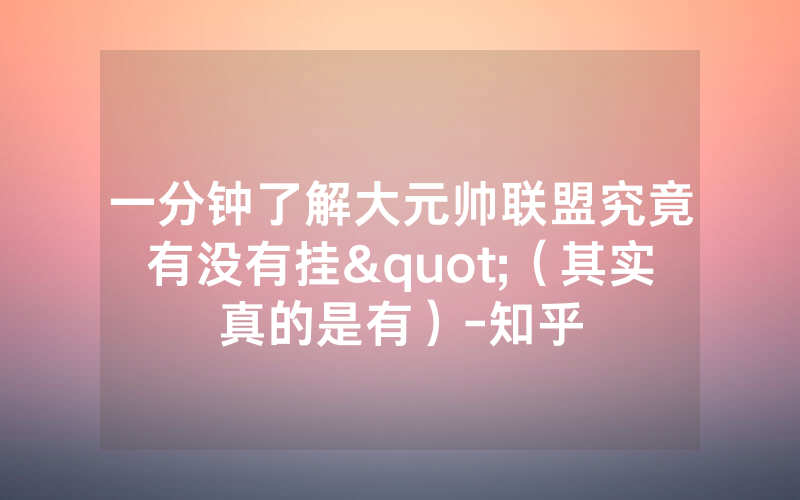 一分钟了解大元帅联盟究竟有没有挂"（其实真的是有）-知乎