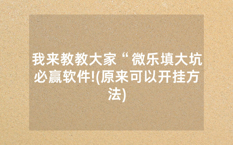 我来教教大家“微乐填大坑必赢软件!(原来可以开挂方法)