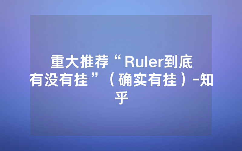 重大推荐“Ruler到底有没有挂”（确实有挂）-知乎