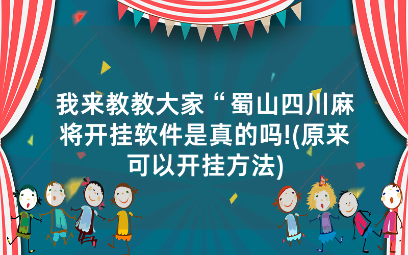 我来教教大家“蜀山四川麻将开挂软件是真的吗!(原来可以开挂方法)
