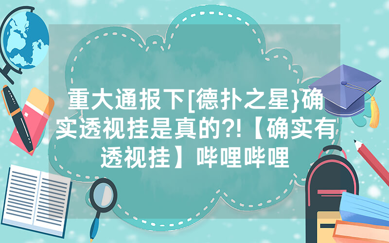 重大通报下[德扑之星}确实透视挂是真的?!【确实有透视挂】哔哩哔哩