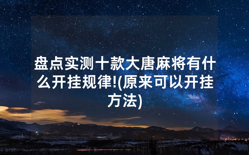 盘点实测十款大唐麻将有什么开挂规律!(原来可以开挂方法)