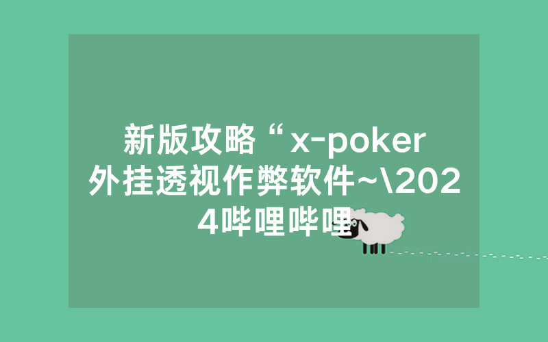 新版攻略“x-poker外挂透视作弊软件~\2024哔哩哔哩