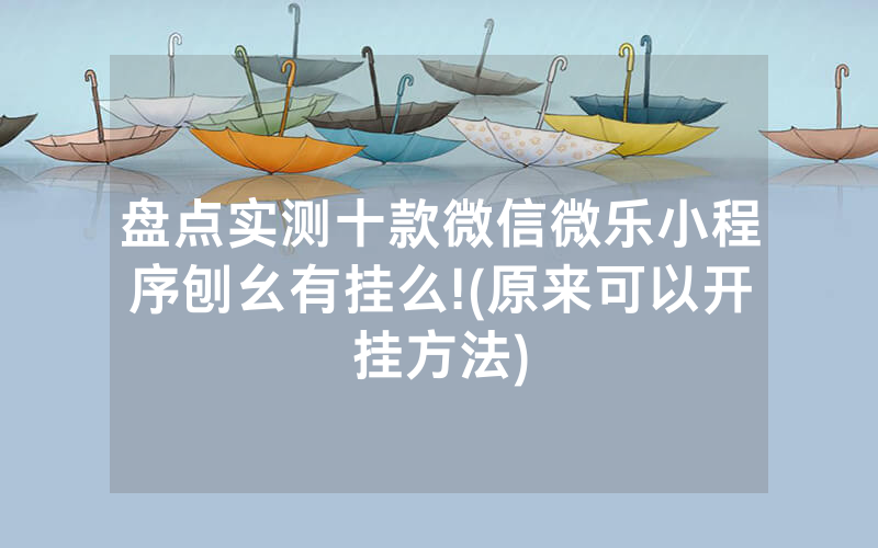 盘点实测十款微信微乐小程序刨幺有挂么!(原来可以开挂方法)