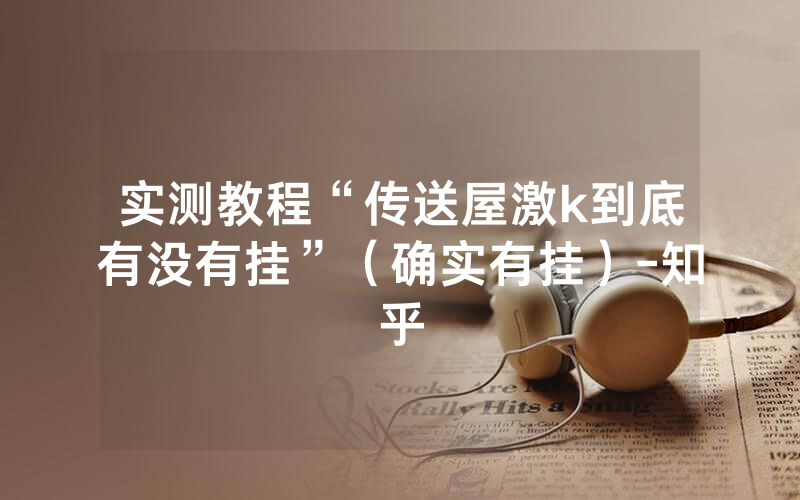 实测教程“传送屋激k到底有没有挂”（确实有挂）-知乎