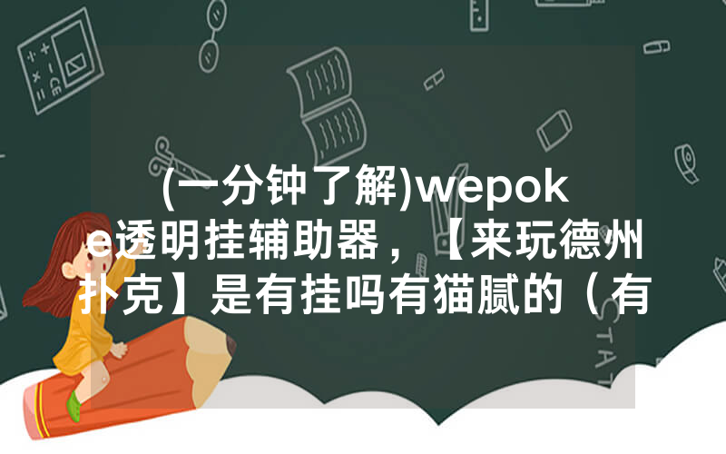 (一分钟了解)wepoke透明挂辅助器，【来玩德州扑克】是有挂吗有猫腻的（有挂规律）