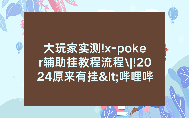 大玩家实测!x-poker辅助挂教程流程\|!2024原来有挂<哔哩哔哩>