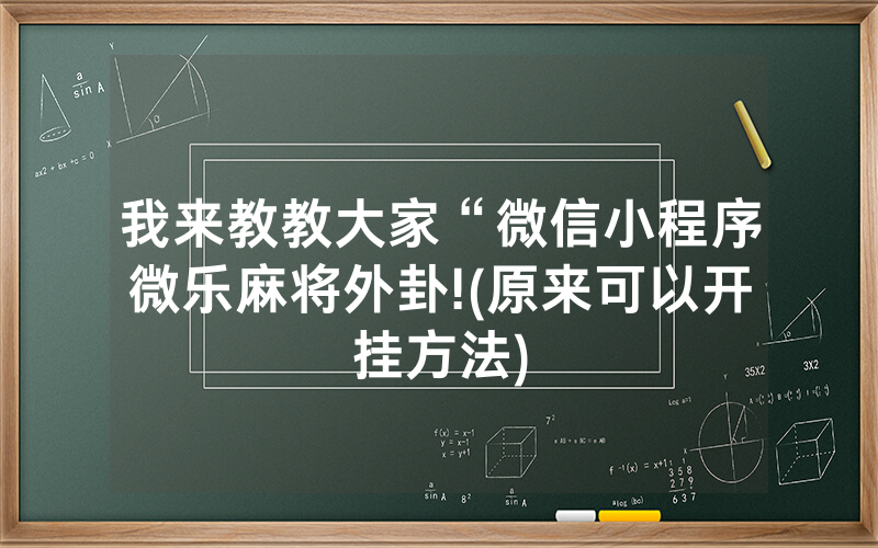 我来教教大家“微信小程序微乐麻将外卦!(原来可以开挂方法)