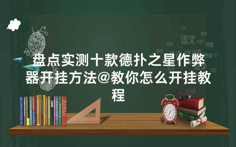盘点实测十款德扑之星作弊器开挂方法@教你怎么开挂教程