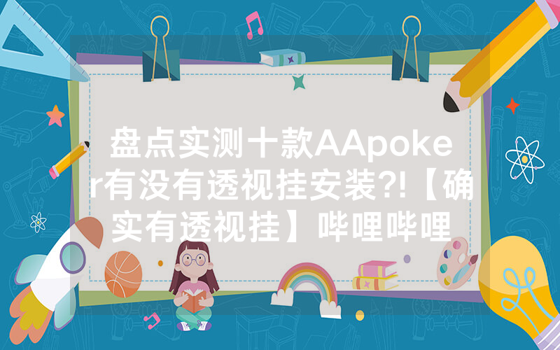 盘点实测十款AApoker有没有透视挂安装?!【确实有透视挂】哔哩哔哩