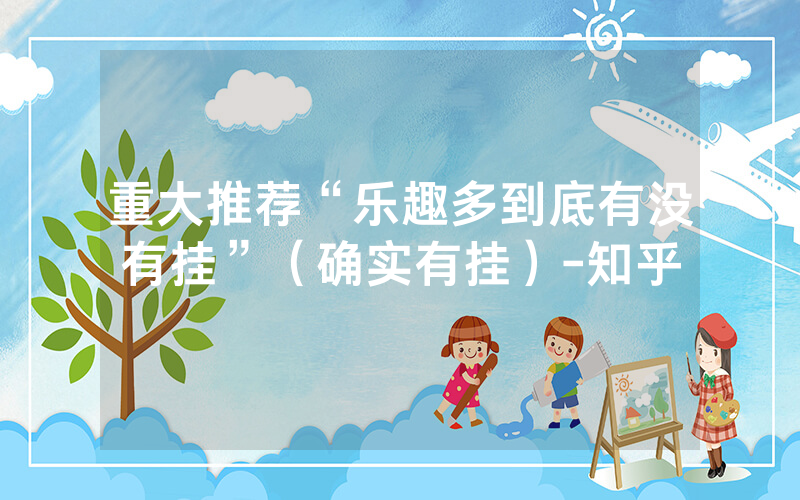 重大推荐“乐趣多到底有没有挂”（确实有挂）-知乎
