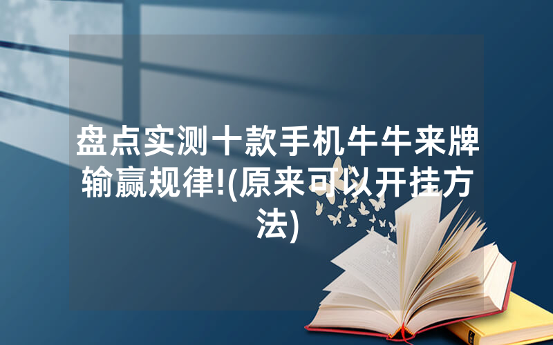 盘点实测十款手机牛牛来牌输赢规律!(原来可以开挂方法)