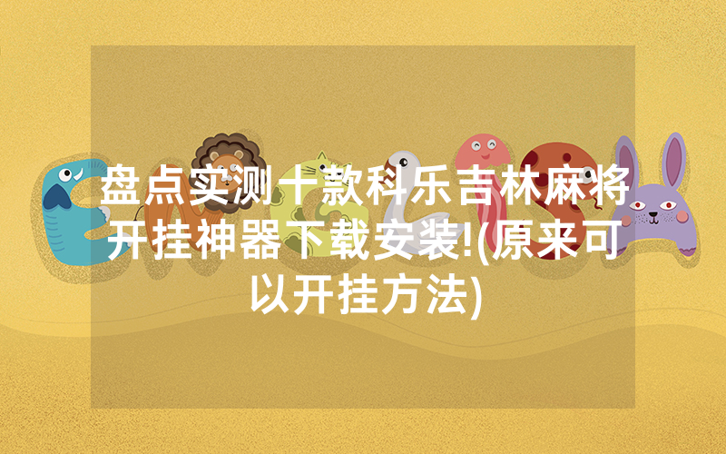 盘点实测十款科乐吉林麻将开挂神器下载安装!(原来可以开挂方法)