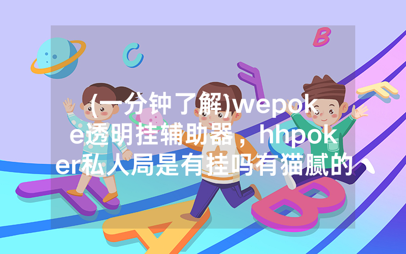 (一分钟了解)wepoke透明挂辅助器，hhpoker私人局是有挂吗有猫腻的（有挂规律）