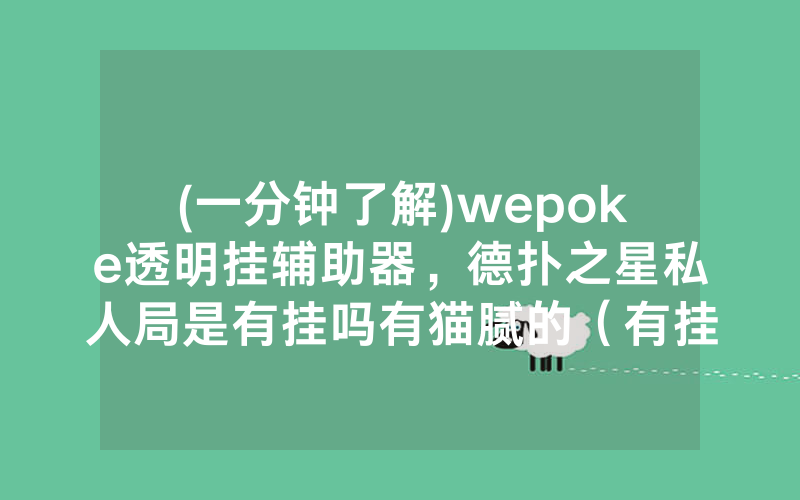 (一分钟了解)wepoke透明挂辅助器，德扑之星私人局是有挂吗有猫腻的（有挂规律）