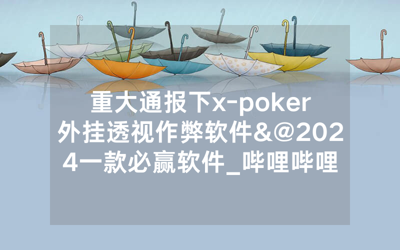 重大通报下x-poker外挂透视作弊软件&@2024一款必赢软件_哔哩哔哩