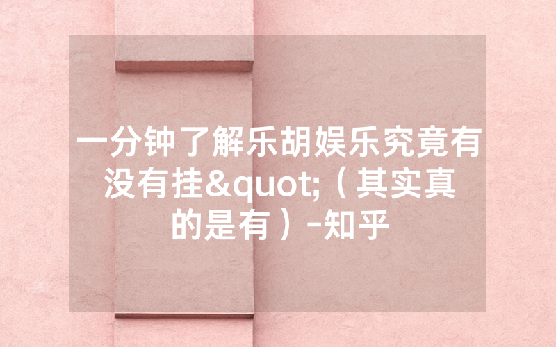 一分钟了解乐胡娱乐究竟有没有挂"（其实真的是有）-知乎