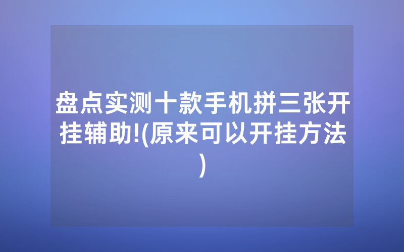 盘点实测十款手机拼三张开挂辅助!(原来可以开挂方法)