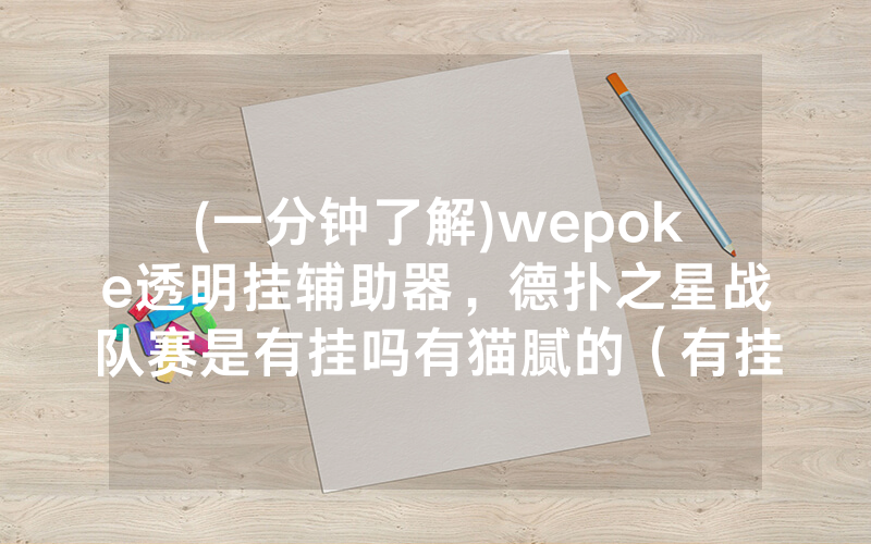 (一分钟了解)wepoke透明挂辅助器，德扑之星战队赛是有挂吗有猫腻的（有挂规律）