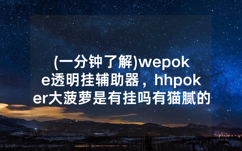 (一分钟了解)wepoke透明挂辅助器，hhpoker大菠萝是有挂吗有猫腻的（有挂规律）