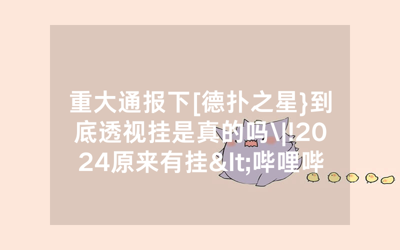 重大通报下[德扑之星}到底透视挂是真的吗\|!2024原来有挂<哔哩哔哩>