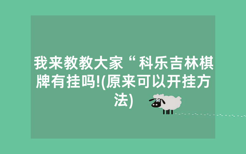 我来教教大家“科乐吉林棋牌有挂吗!(原来可以开挂方法)