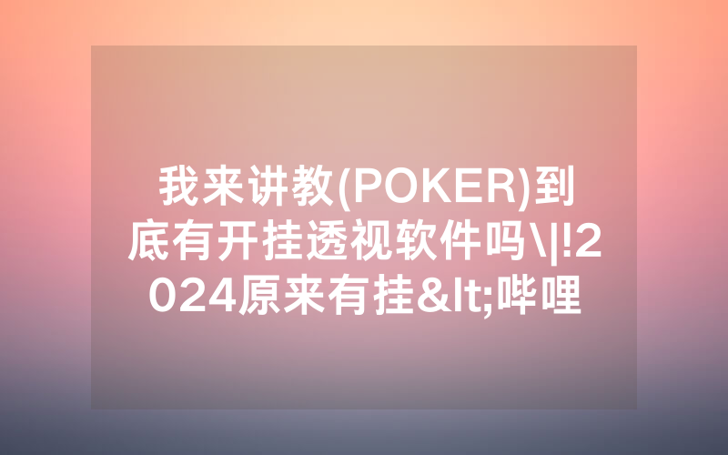 我来讲教(POKER)到底有开挂透视软件吗\|!2024原来有挂<哔哩哔哩>