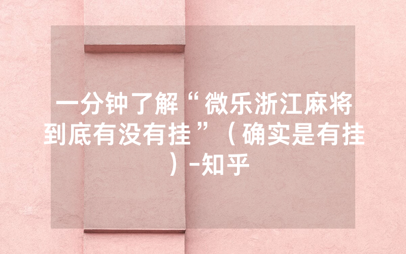 一分钟了解“微乐浙江麻将到底有没有挂”（确实是有挂）-知乎