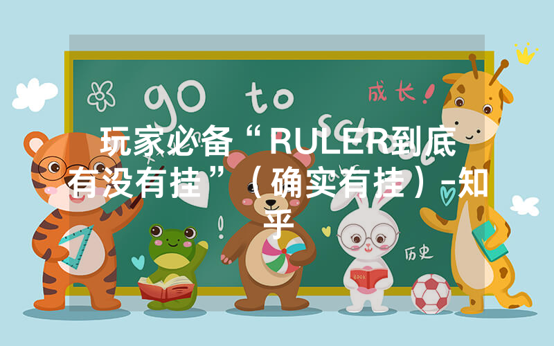 玩家必备“RULER到底有没有挂”（确实有挂）-知乎