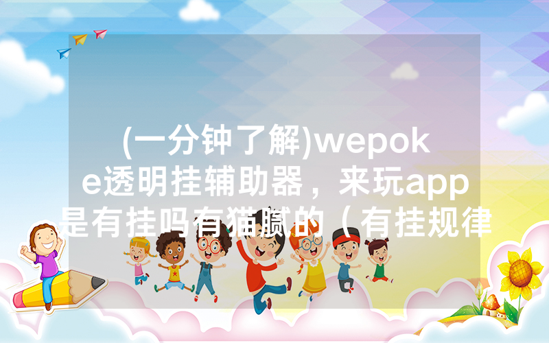 (一分钟了解)wepoke透明挂辅助器，来玩app是有挂吗有猫腻的（有挂规律）