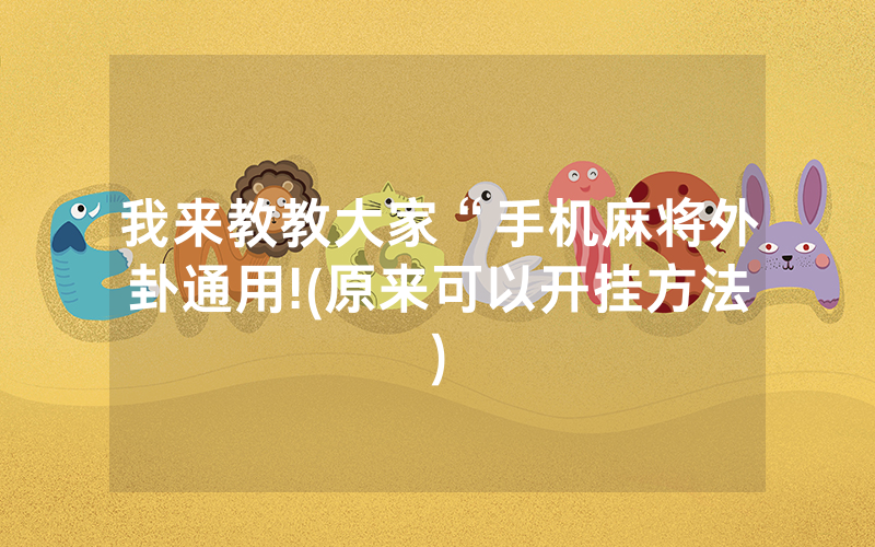 我来教教大家“手机麻将外卦通用!(原来可以开挂方法)