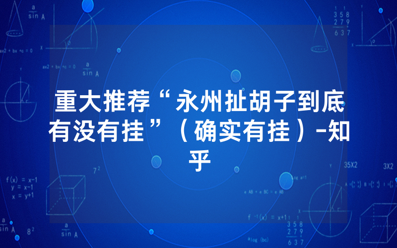 重大推荐“永州扯胡子到底有没有挂”（确实有挂）-知乎