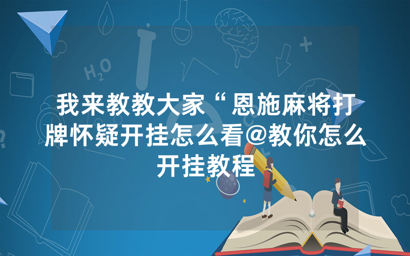 我来教教大家“恩施麻将打牌怀疑开挂怎么看@教你怎么开挂教程