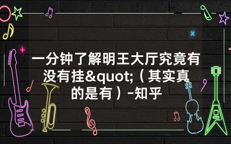 一分钟了解明王大厅究竟有没有挂"（其实真的是有）-知乎