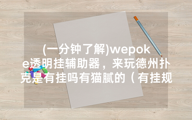 (一分钟了解)wepoke透明挂辅助器，来玩德州扑克是有挂吗有猫腻的（有挂规律）