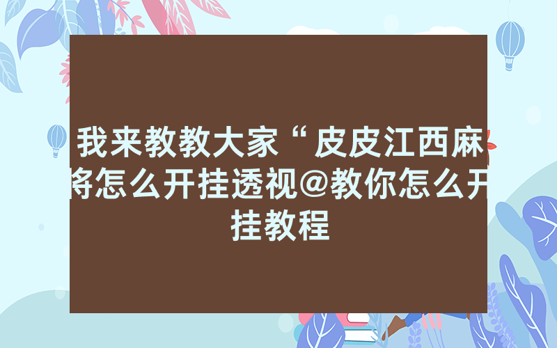我来教教大家“皮皮江西麻将怎么开挂透视@教你怎么开挂教程