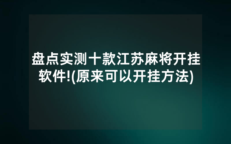 盘点实测十款江苏麻将开挂软件!(原来可以开挂方法)