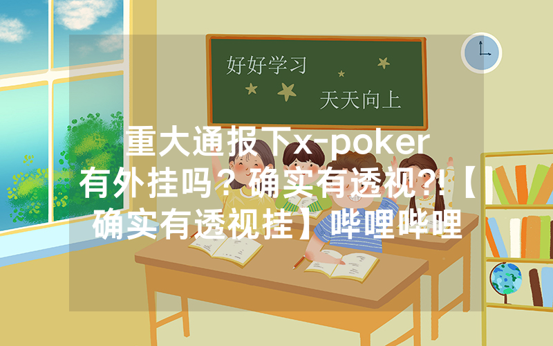 重大通报下x-poker有外挂吗？确实有透视?!【确实有透视挂】哔哩哔哩
