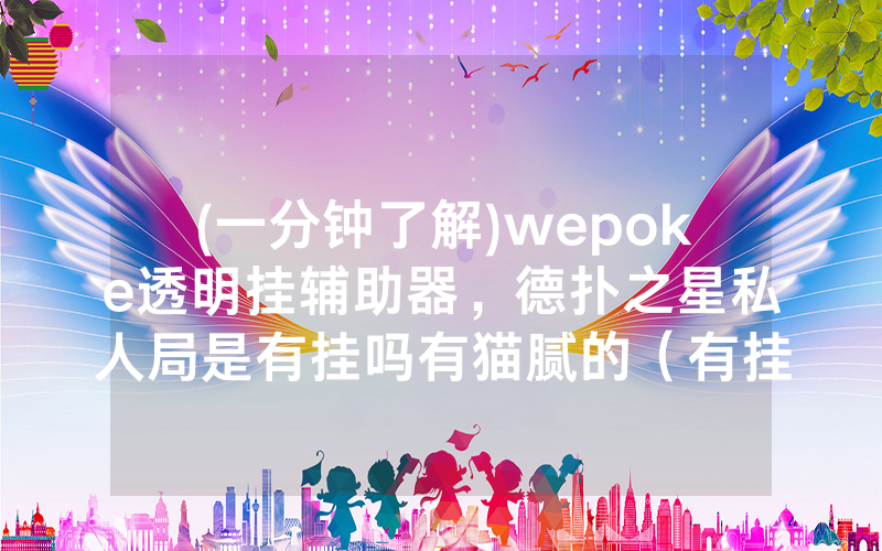 (一分钟了解)wepoke透明挂辅助器，德扑之星私人局是有挂吗有猫腻的（有挂规律）