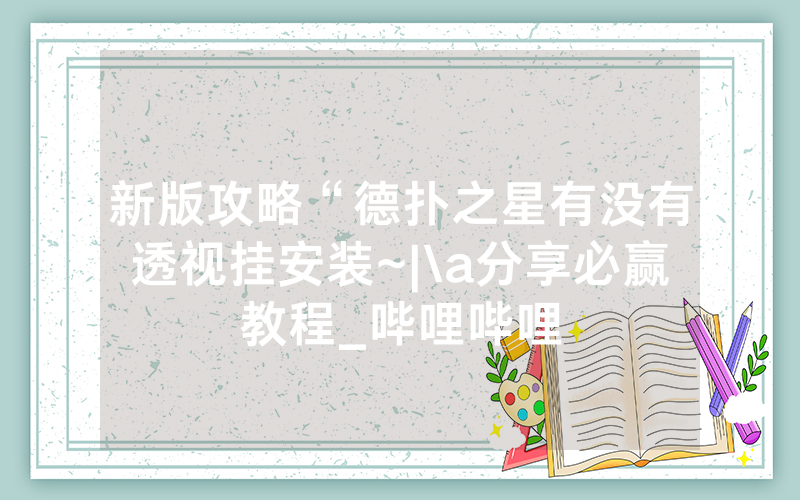 新版攻略“德扑之星有没有透视挂安装~|\a分享必赢教程_哔哩哔哩