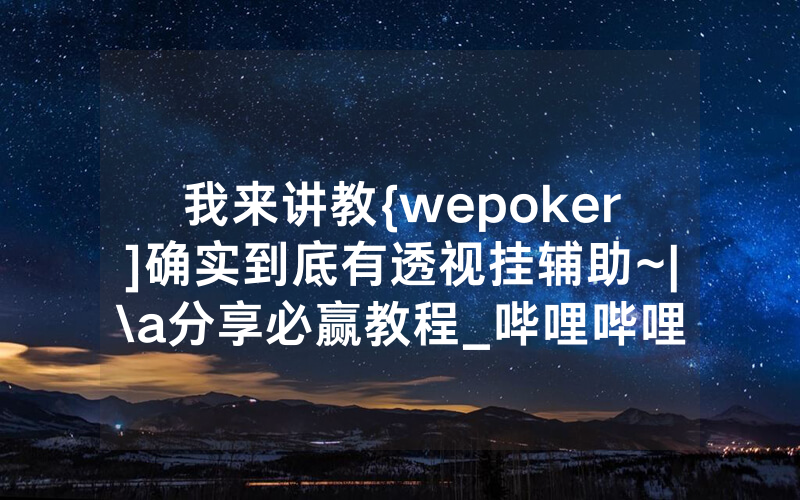 我来讲教{wepoker]确实到底有透视挂辅助~|\a分享必赢教程_哔哩哔哩