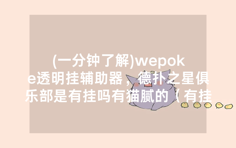 (一分钟了解)wepoke透明挂辅助器，德扑之星俱乐部是有挂吗有猫腻的（有挂规律）