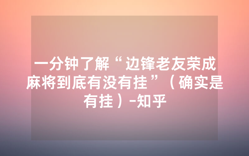 一分钟了解“边锋老友荣成麻将到底有没有挂”（确实是有挂）-知乎